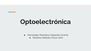 Optoelectrónica
● Hernandez Moedano Alejandro Aramis
● Martinez Rebollo Oscar Uriel
 