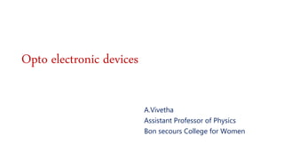 Opto electronic devices
A.Vivetha
Assistant Professor of Physics
Bon secours College for Women
 
