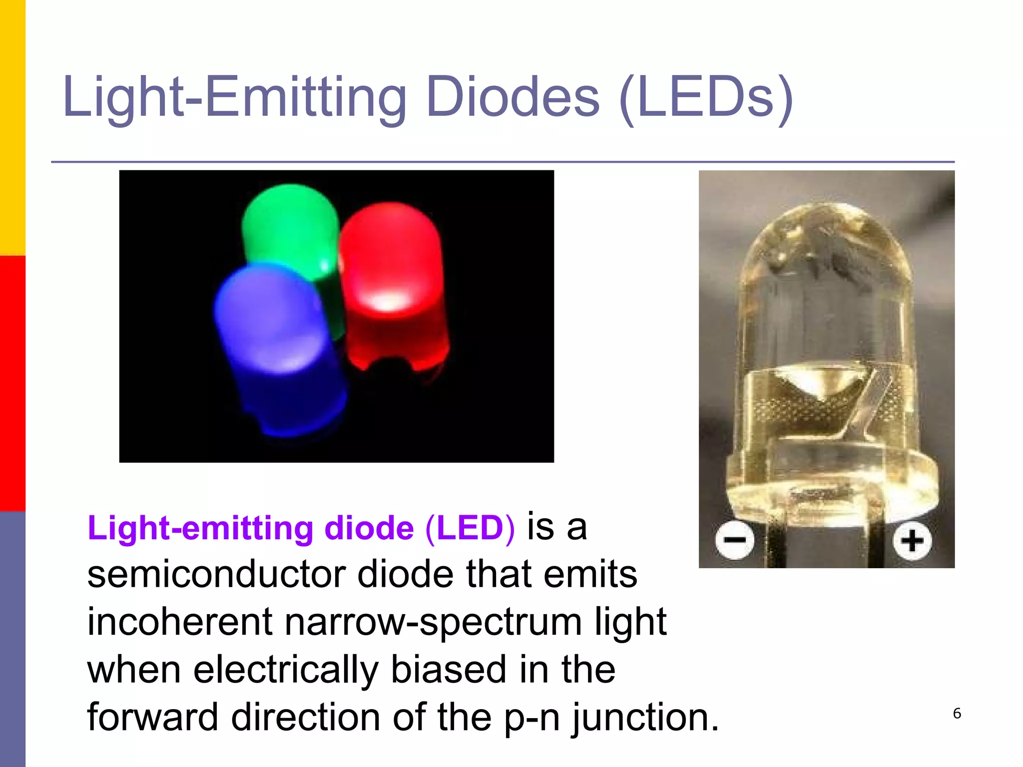 Light-Emitting Diodes (LEDs) Light-emitting diode  ( LED )   is a semiconductor diode that emits incoherent narrow-spectrum light when electrically biased in the forward direction of the p-n junction.  