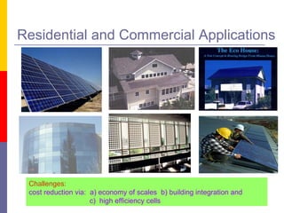 Residential and Commercial Applications Challenges:  cost reduction via:  a) economy of scales  b) building integration and    c)  high efficiency cells 
