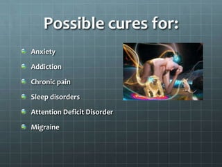 Possible cures for:
Anxiety

Addiction

Chronic pain

Sleep disorders

Attention Deficit Disorder

Migraine
 