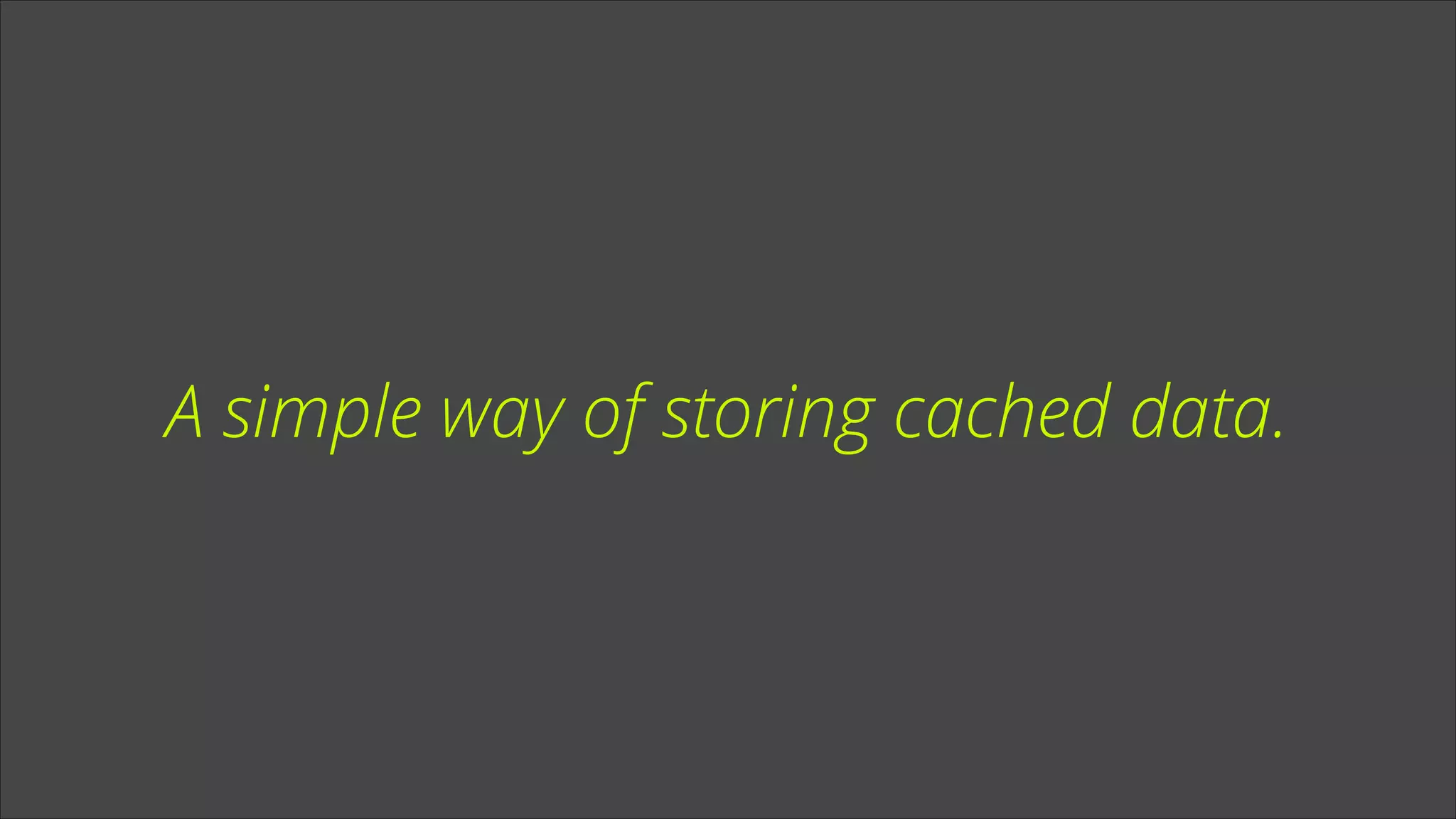 A simple way of storing cached data.

 