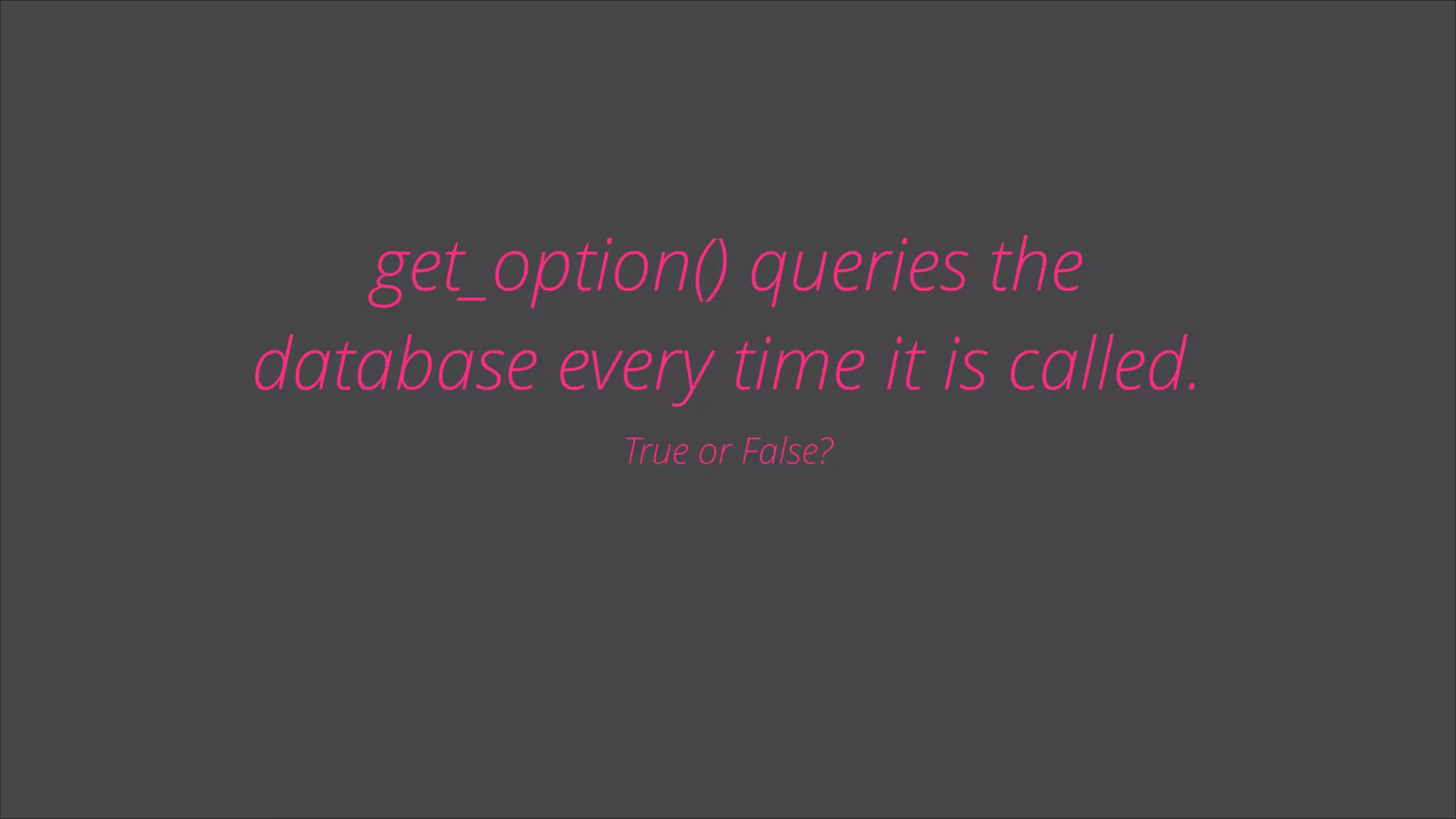 get_option() queries the
database every time it is called.
True or False?

 