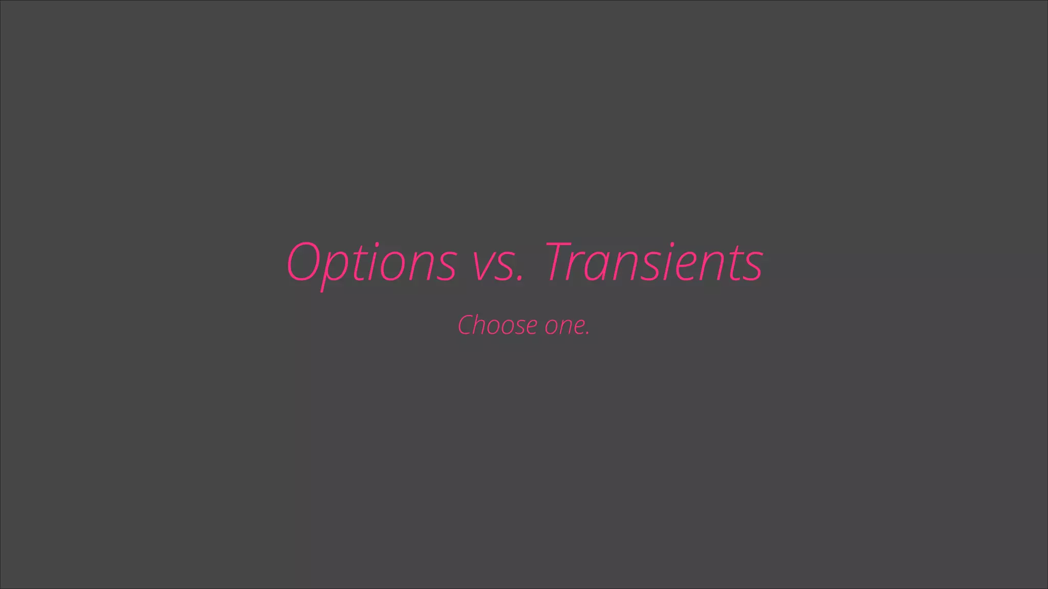 Options vs. Transients
Choose one.

 