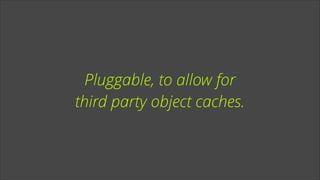 Pluggable, to allow for
third party object caches.

 