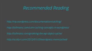 Recommended Reading
http://vip.wordpress.com/documentation/caching/
http://tollmanz.com/core-caching-concepts-in-wordpress/
http://tollmanz.com/grokking-the-wp-object-cache/
http://scotty-t.com/2012/01/20/wordpress-memcached/

 