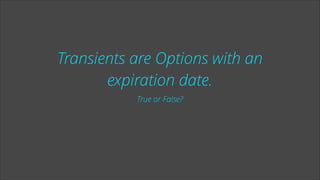 Transients are Options with an
expiration date.
True or False?

 