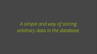 A simple and way of storing
arbitrary data in the database.

 