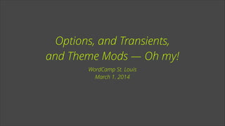 Options, and Transients,
and Theme Mods — Oh my!
WordCamp St. Louis
March 1, 2014

 