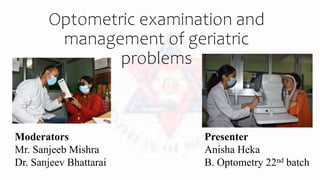 Optometric examination and
management of geriatric
problems
Presenter
Anisha Heka
B. Optometry 22nd batch
Moderators
Mr. Sanjeeb Mishra
Dr. Sanjeev Bhattarai
 