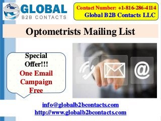Optometrists Mailing List
Special
Offer!!!
One Email
Campaign
Free
info@globalb2bcontacts.com
http://www.globalb2bcontacts.com
Contact Number: +1-816-286-4114
Global B2B Contacts LLC
 