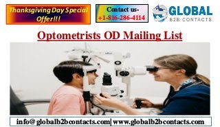 Optometrists OD Mailing List
Contact us-
+1-816-286-4114
info@globalb2bcontacts.com| www.globalb2bcontacts.com
ThanksgivingDay Special
Offer!!!
 