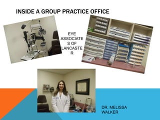 INSIDE A GROUP PRACTICE OFFICE


                 EYE
              ASSOCIATE
                S OF
              LANCASTE
                  R




                           DR. MELISSA
                           WALKER
 