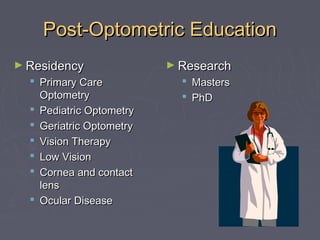 Post-Optometric Education
► Residency

 Primary Care
Optometry
 Pediatric Optometry
 Geriatric Optometry
 Vision Therapy
 Low Vision
 Cornea and contact
lens
 Ocular Disease

► Research

 Masters
 PhD

 