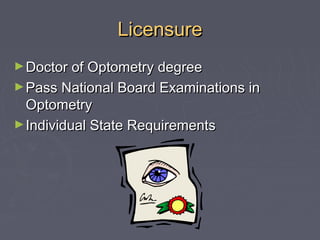 Licensure
► Doctor of Optometry degree
► Pass National Board Examinations in

Optometry
► Individual State Requirements

 