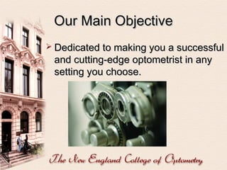 Our Main Objective
 Dedicated to making you a successful

and cutting-edge optometrist in any
setting you choose.

 