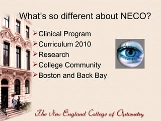 What’s so different about NECO?
 Clinical Program
 Curriculum 2010
 Research
 College Community
 Boston and Back Bay

 