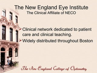 The New England Eye Institute
The Clinical Affiliate of NECO

 Clinical network dedicated to patient
care and clinical teaching.
 Widely distributed throughout Boston

 