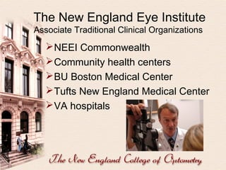 The New England Eye Institute
Associate Traditional Clinical Organizations

 NEEI Commonwealth
 Community health centers
 BU Boston Medical Center
 Tufts New England Medical Center
 VA hospitals

 