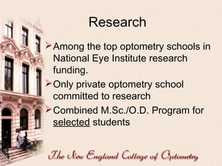 Research
 Among the top optometry schools in
National Eye Institute research
funding.
 Only private optometry school
committed to research
 Combined M.Sc./O.D. Program for
selected students

 