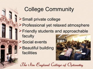 College Community
 Small private college
 Professional yet relaxed atmosphere
 Friendly students and approachable
faculty
 Social events
 Beautiful building
and
facilities

 