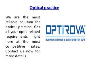 Optical practice
We are the most
reliable solution for
optical practice. Get
all your optic related
requirements right
here at the most
competitive rates.
Contact us now for
more details.
 