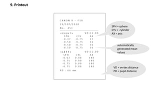 9. Printout
SPH = sphere
CYL = cylinder
AX = axis
VD = vertex distance
PD = pupil distance
automatically
generated mean
values
 