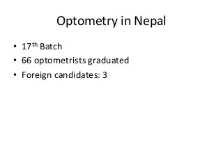 Optometry in Nepal 
• 17th Batch 
• 66 optometrists graduated 
• Foreign candidates: 3 
 