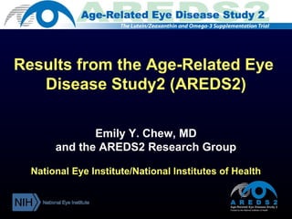 Results from the Age-Related Eye
Disease Study2 (AREDS2)
Emily Y. Chew, MD
and the AREDS2 Research Group
National Eye Institute/National Institutes of Health

 