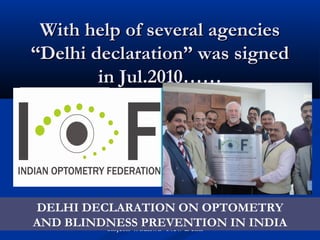 With help of several agencies
 “Delhi declaration” was signed
         in Jul.2010……




     DELHI DECLARATION ON OPTOMETRY
    AND BLINDNESS PREVENTIONr_wadhwa@yahoo.com
Ph:09868010187 Rajesh Wadhwa- New Delhi
                                        IN INDIA
 