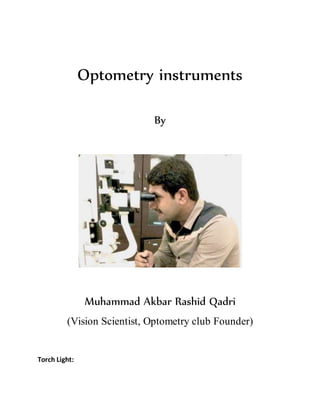 Optometry instruments
By
Muhammad Akbar Rashid Qadri
(Vision Scientist, Optometry club Founder)
Torch Light:
 
