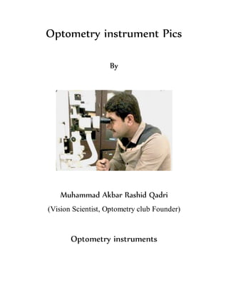 Optometry instrument Pics
By
Muhammad Akbar Rashid Qadri
(Vision Scientist, Optometry club Founder)
Optometry instruments
 