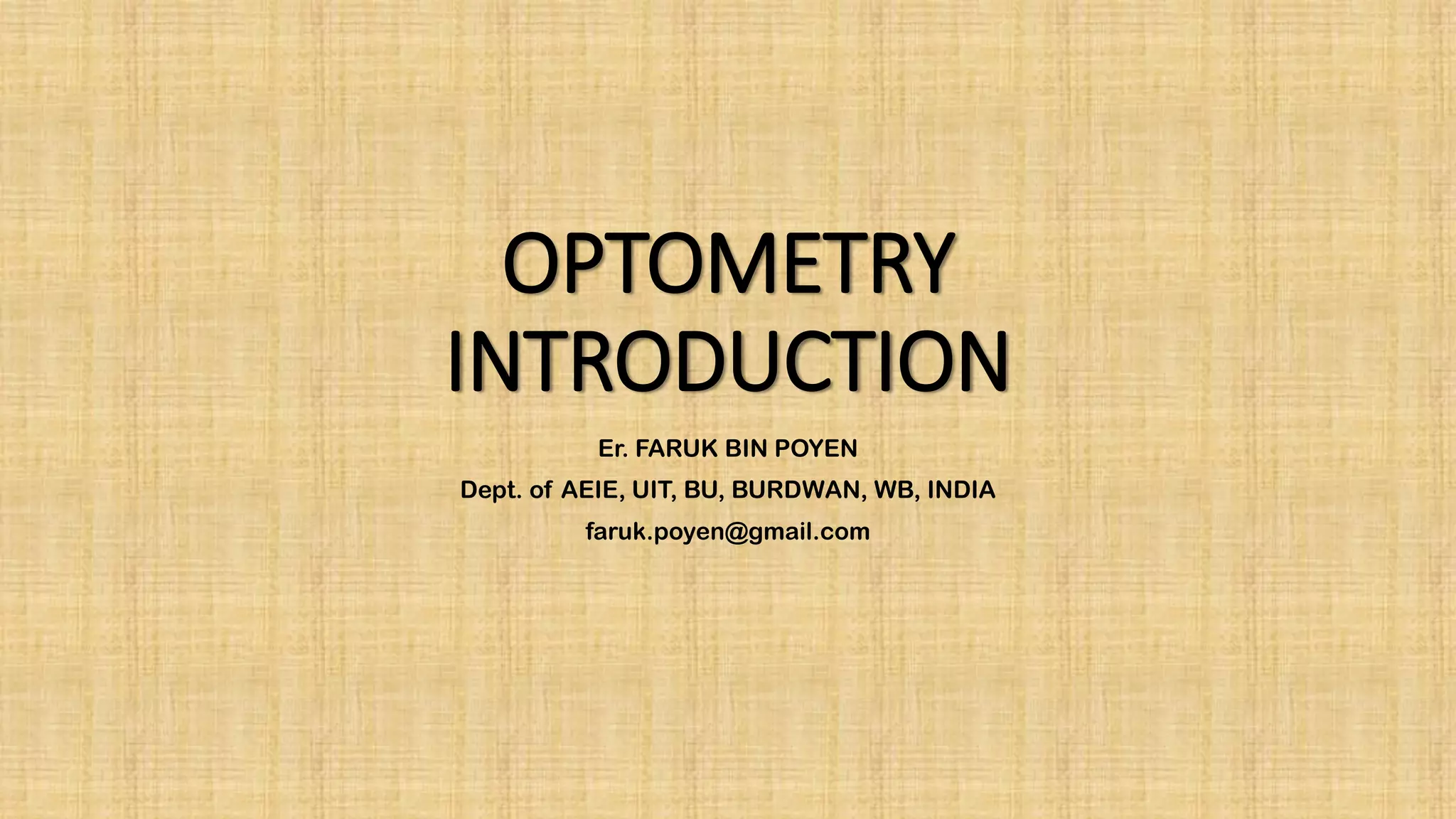 OPTOMETRY
INTRODUCTION
ER. FARUK BIN POYEN
DEPT. OF AEIE, UIT, BU, BURDWAN, WB, INDIA
FARUK.POYEN@GMAIL.COM
 