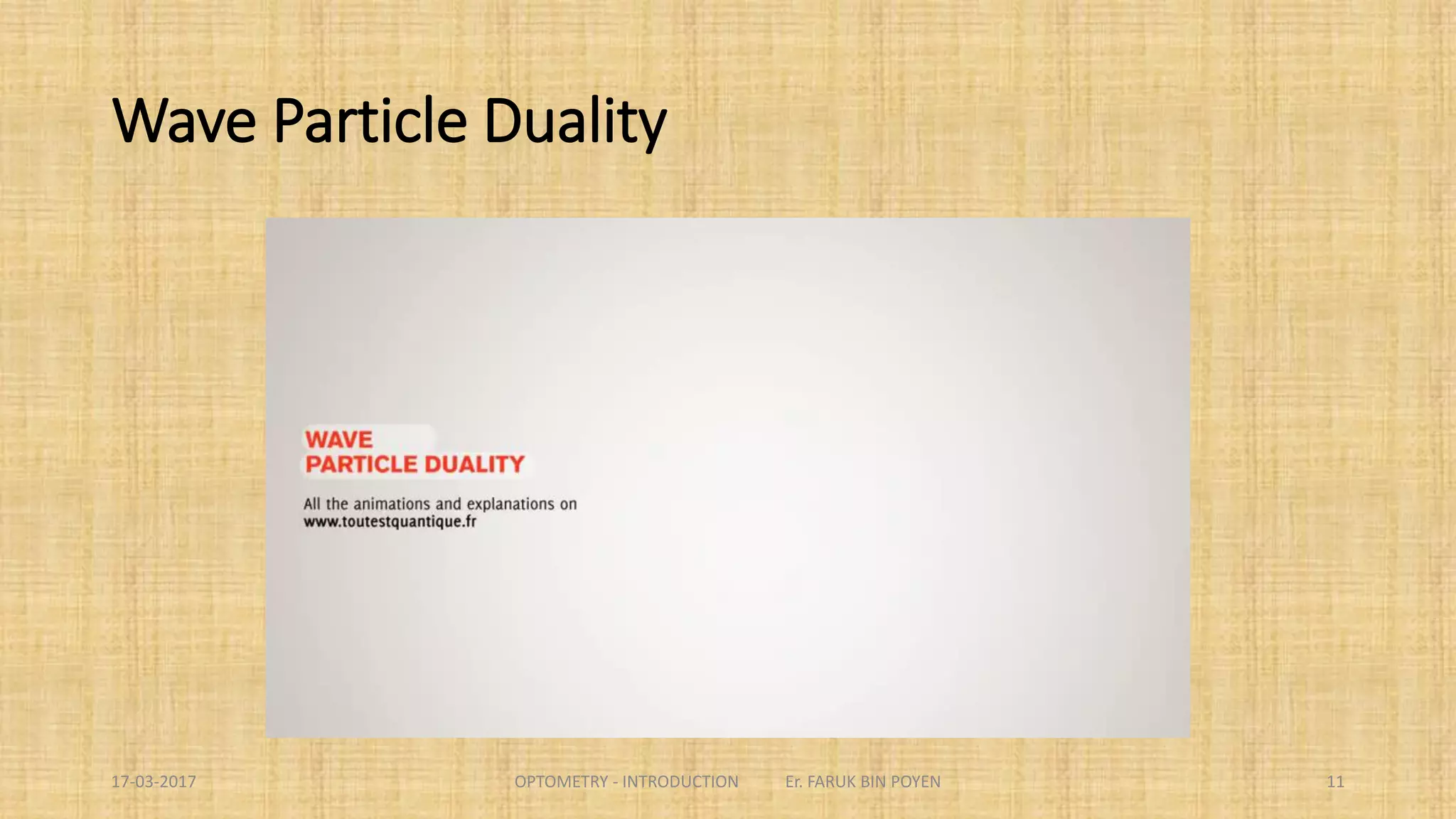 Wave Property of Particles
 De Broglie Wave
A moving body behaves in ways as if it has a wave nature.
The momentum of particle of mass “m” and velocity “v” is
𝑝 = 𝛾𝑚𝑣
And its de Broglie wavelength is
𝜆 =
ℎ
𝛾𝑚𝑣
Every elementary particle or quantic entity may be partly described in terms not only of
particles, but also of waves. It expresses the inability of the classical concepts "particle" or
"wave" to fully describe the behaviour of quantum-scale objects.
11
 