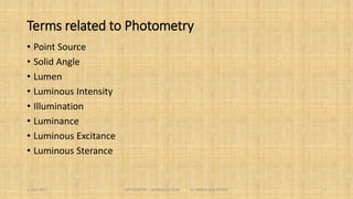 Terms related to Radiometry
 Radiant Energy
 Radiant Flux
 Radiant Intensity
 Radiance
 Radiant Sterance
 Emittance
 Radiant Excitance
 Irradiance
 Radiant Incidence
7
 