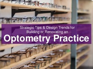 Optometry Practice
Strategic Tips & Design Trends for
Building or Renovating an
 