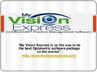 “My Vision Express is on the way to be
the best Optometric software package
on the market”.
http://www.myvisionexpress.com/

 