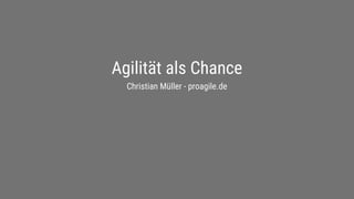 proagile.de
Agilität als Chance
Christian Müller - proagile.de
 