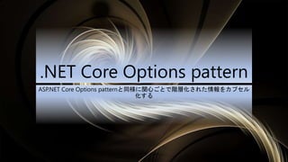 .NET Core Options pattern
ASP.NET Core Options patternと同様に関心ごとで階層化された情報をカプセル
化する
 