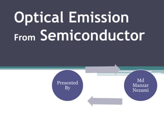 Optical Emission
From Semiconductor



                  Md
     Presented
                 Manzar
        By
                 Nezami
 
