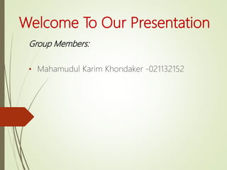 Welcome To Our Presentation
Group Members:
• Mahamudul Karim Khondaker -021132152
 