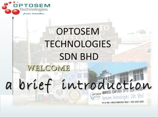 WelcomeWelcome
OPTOSEM
TECHNOLOGIES
SDN BHD
a brief introductiona brief introduction
 