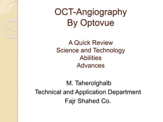 OCT-Angiography
By Optovue
A Quick Review
Science and Technology
Abilities
Advances
M. Taherolghalb
Technical and Application Department
Fajr Shahed Co.
 