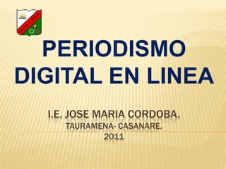 PERIODISMO DIGITAL EN LINEA i.E. JOSE MARIA CORDOBA.TAURAMENA- CASANARE.2011 