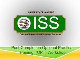UNIVERSITY OF LA VERNE 
Office of International Student Services 
Post-Completion Optional Practical 
Training (OPT) Workshop 
 