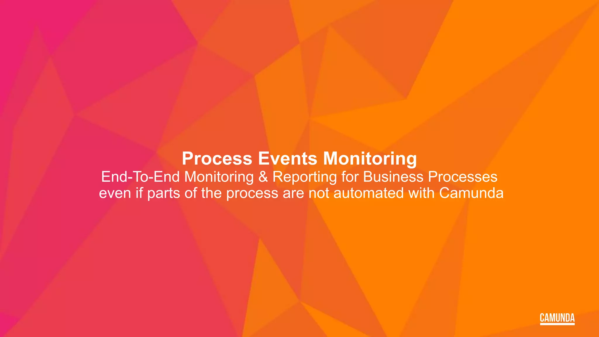 Process Events Monitoring
End-To-End Monitoring & Reporting for Business Processes
even if parts of the process are not automated with Camunda
 