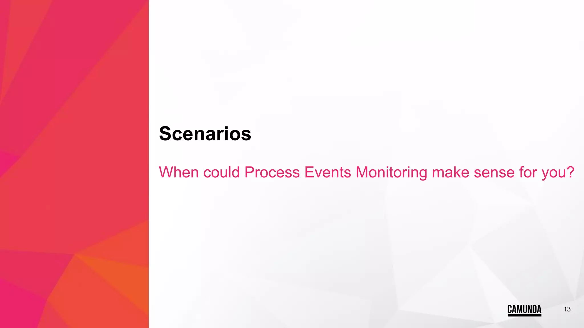 13
Scenarios
When could Process Events Monitoring make sense for you?
 