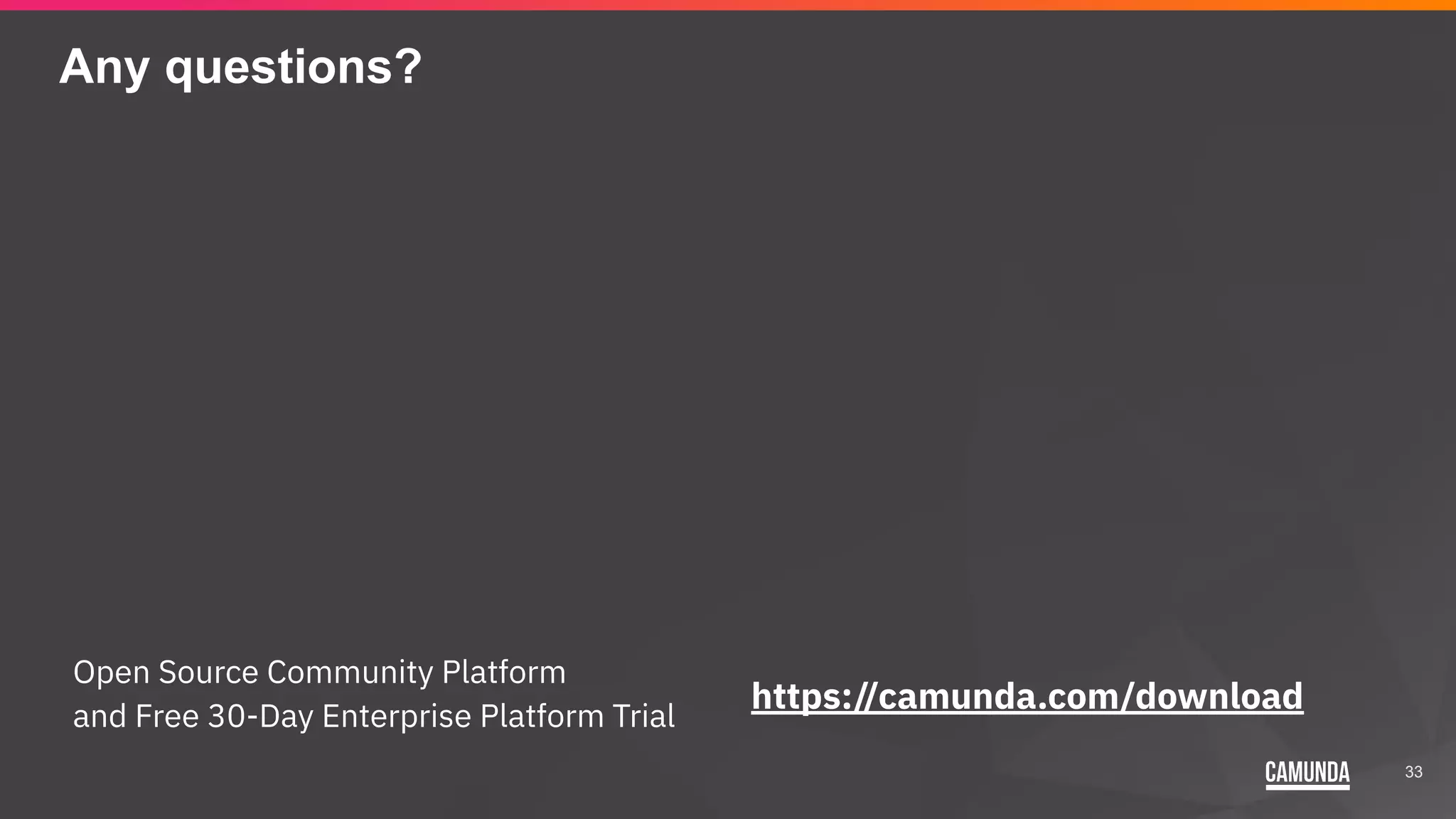 33
Any questions?
https://camunda.com/download
Open Source Community Platform
and Free 30-Day Enterprise Platform Trial
 