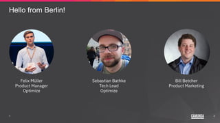 22
Hello from Berlin!
Felix Müller
Product Manager
Optimize
Sebastian Bathke
Tech Lead
Optimize
Bill Betcher
Product Marketing
 