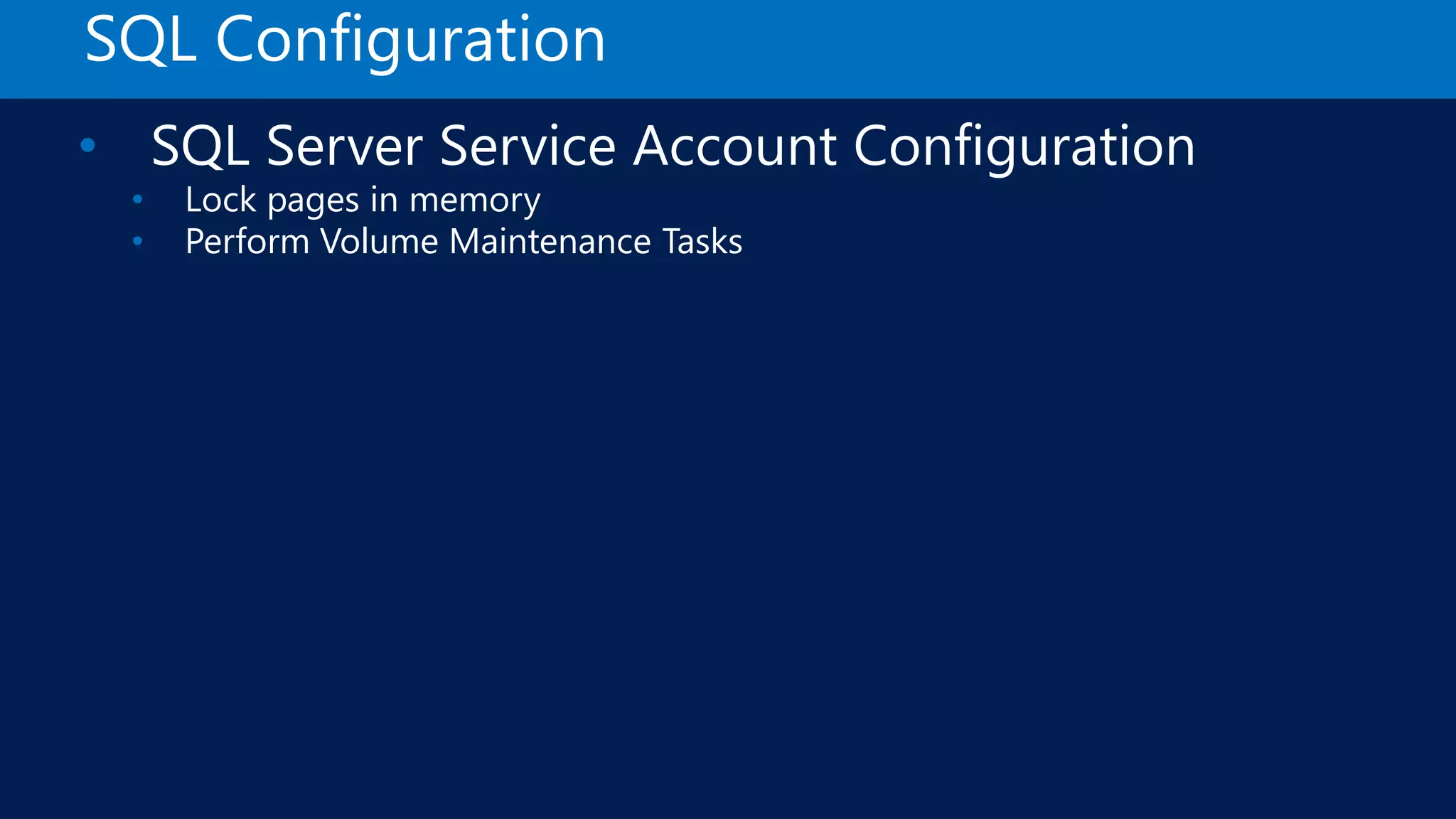 SQL Configuration • SQL Server Service Account Configuration • Lock pages in memory • Perform Volume Maintenance Tasks 
